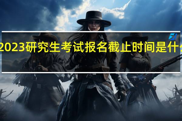 2023研究生考试报名截止时间是什么时候