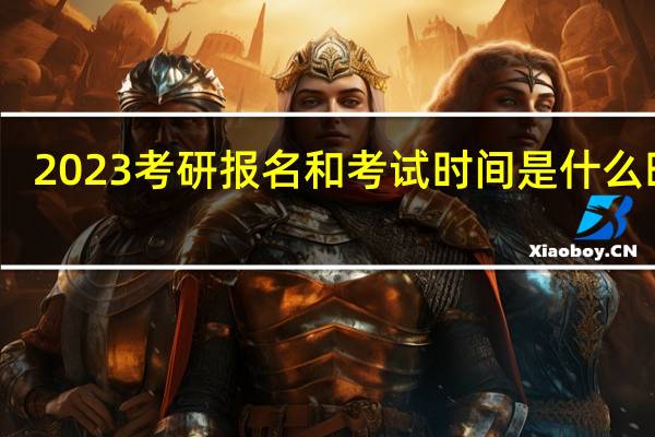2023考研报名和考试时间是什么时候
