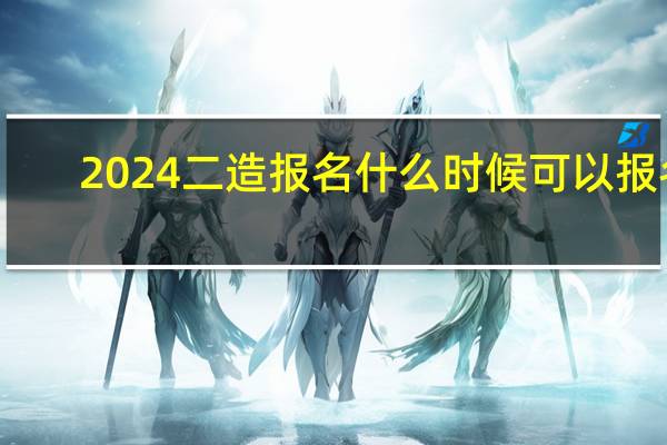 2024二造报名什么时候可以报名