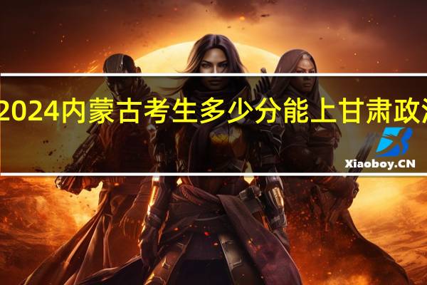 2024内蒙古考生多少分能上甘肃政法大学