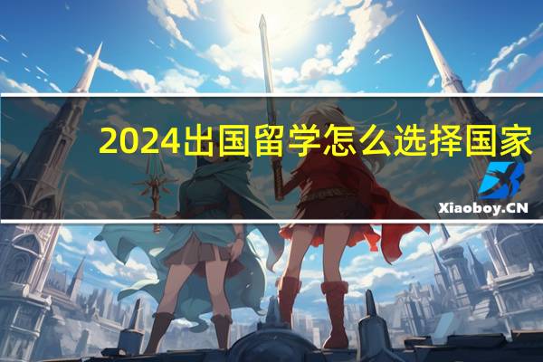 2024出国留学怎么选择国家