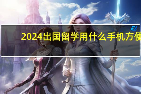 2024出国留学用什么手机方便