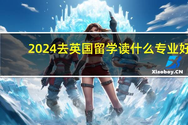 2024去英国留学读什么专业好