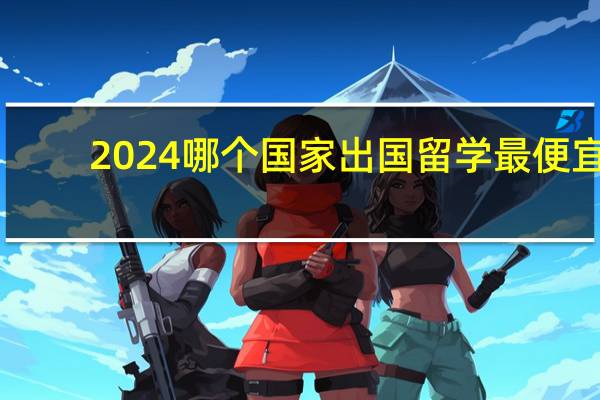 2024哪个国家出国留学最便宜