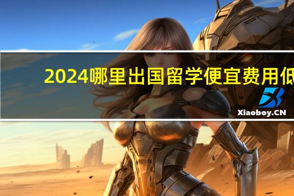 2024哪里出国留学便宜费用低
