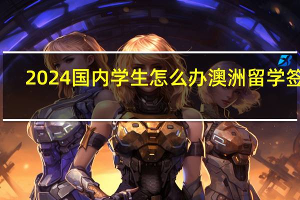 2024国内学生怎么办澳洲留学签证