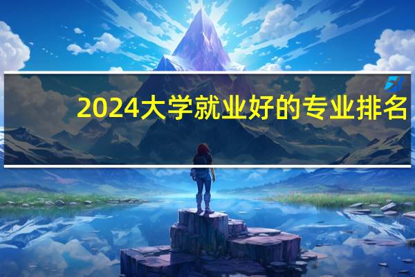 2024大学就业好的专业排名