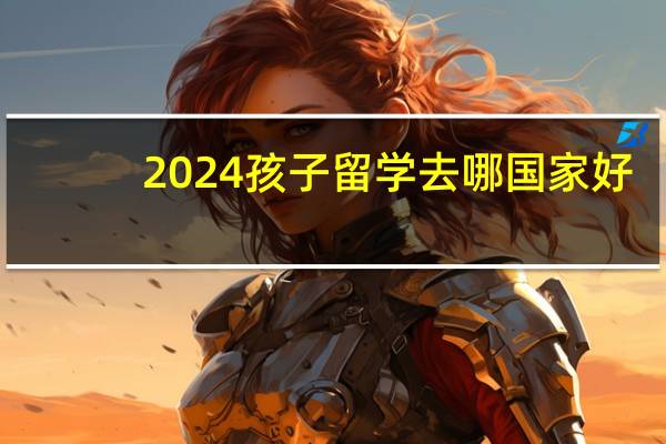 2024孩子留学去哪国家好