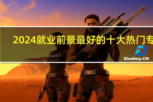2024就业前景最好的十大热门专业