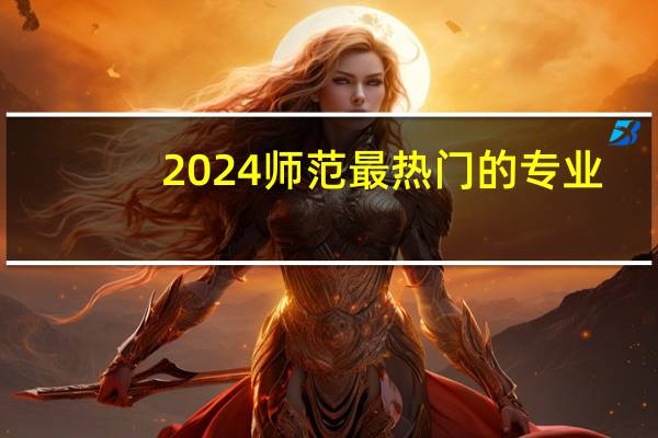 2024师范最热门的专业