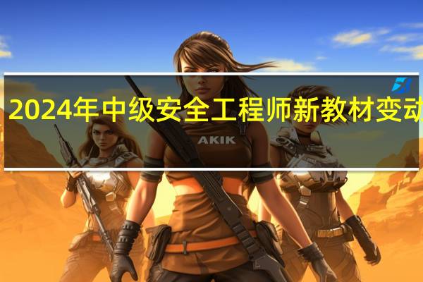 2024年中级安全工程师新教材变动解析