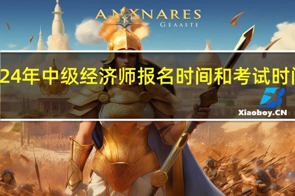 2024年中级经济师报名时间和考试时间是多少