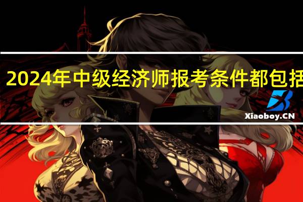 2024年中级经济师报考条件都包括什么