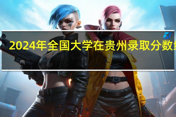2024年全国大学在贵州录取分数线表