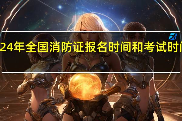 2024年全国消防证报名时间和考试时间一览表