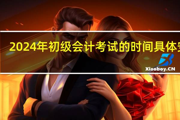 2024年初级会计考试的时间具体安排