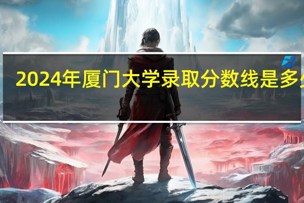 2024年厦门大学录取分数线是多少分(附各省录取最低分)