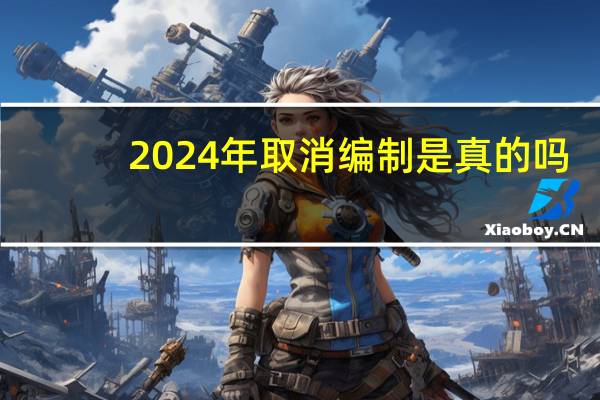 2024年取消编制是真的吗