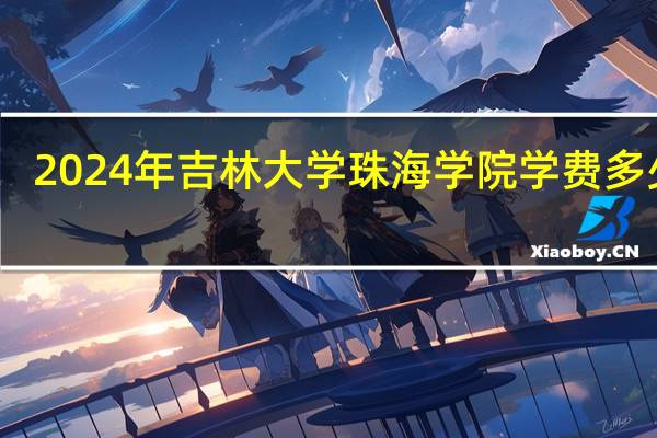 2024年吉林大学珠海学院学费多少钱