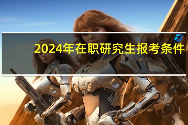 2024年在职研究生报考条件