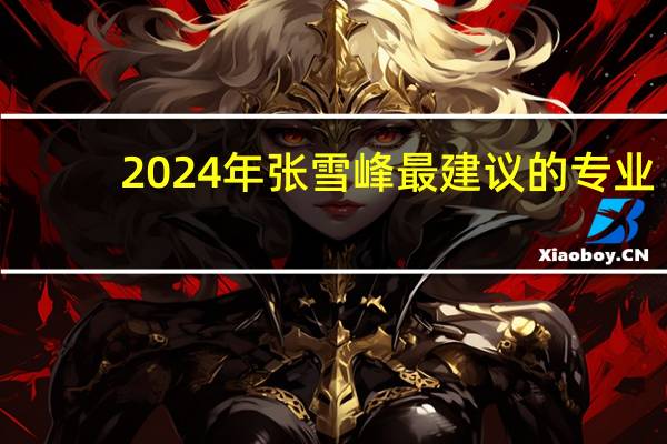 2024年张雪峰最建议的专业