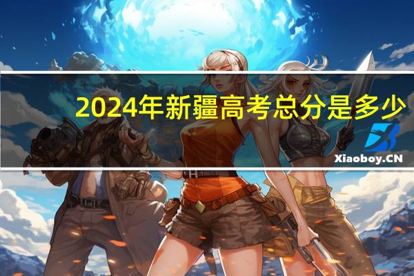 2024年新疆高考总分是多少