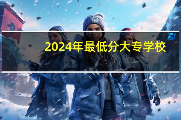2024年最低分大专学校