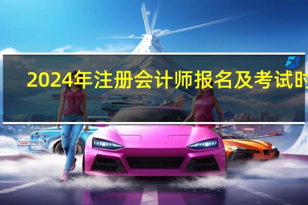 2024年注册会计师报名及考试时间