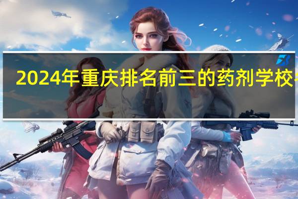 2024年重庆排名前三的药剂学校名单
