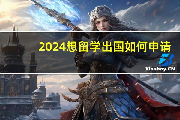 2024想留学出国如何申请