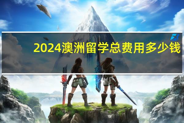2024澳洲留学总费用多少钱