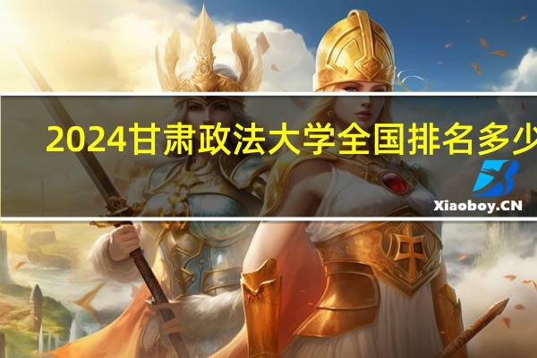 2024甘肃政法大学全国排名多少位