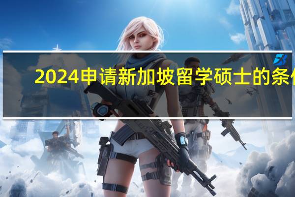 2024申请新加坡留学硕士的条件