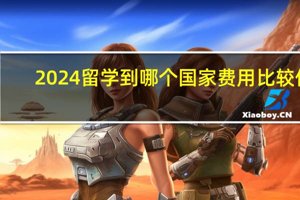 2024留学到哪个国家费用比较低