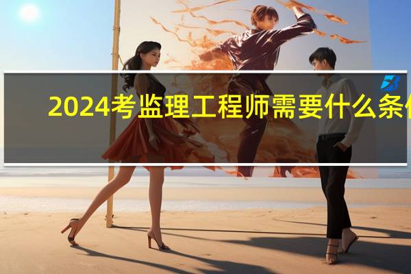 2024考监理工程师需要什么条件