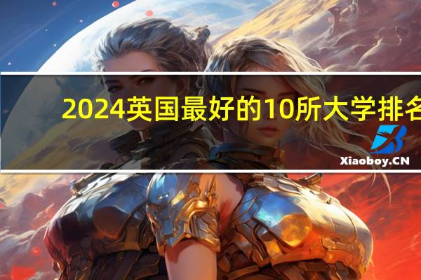2024英国最好的10所大学排名 十大顶级名校有哪些