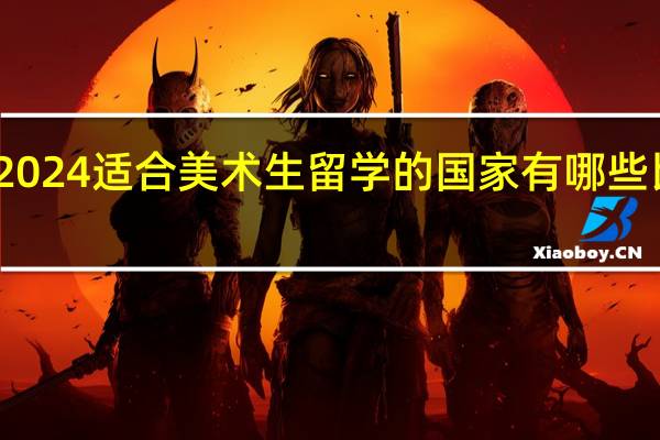 2024适合美术生留学的国家有哪些比较好