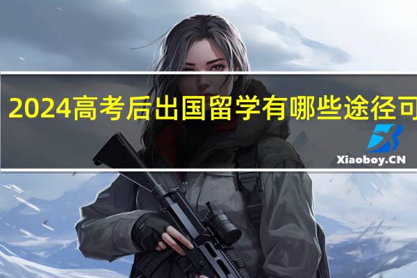 2024高考后出国留学有哪些途径可选择