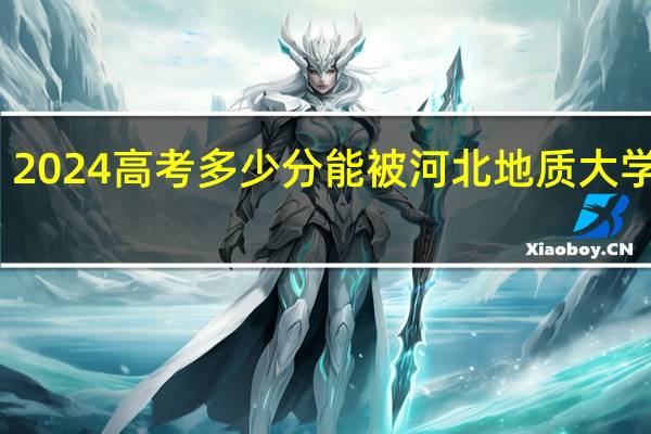 2024高考多少分能被河北地质大学录取