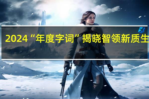 2024“年度字词”揭晓 智领新质生产力
