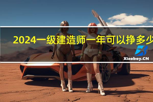 2024一级建造师一年可以挣多少钱