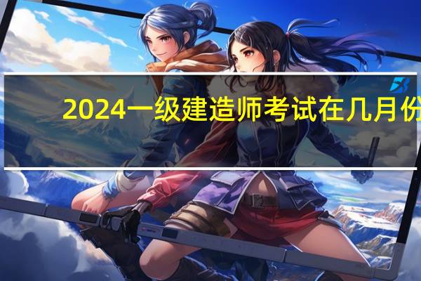 2024一级建造师考试在几月份