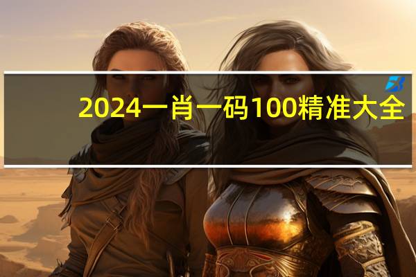 2024一肖一码100精准大全，发表精选答案落实_V版18.126