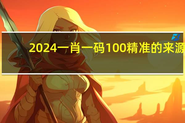 2024一肖一码100精准的来源_详细解答解释落实_主页版v367.672