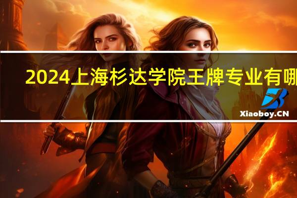 2024上海杉达学院王牌专业有哪些