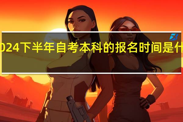2024下半年自考本科的报名时间是什么时候