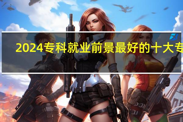 2024专科就业前景最好的十大专业