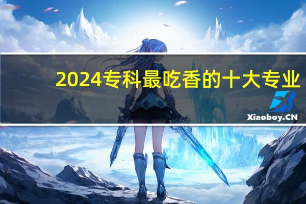 2024专科最吃香的十大专业