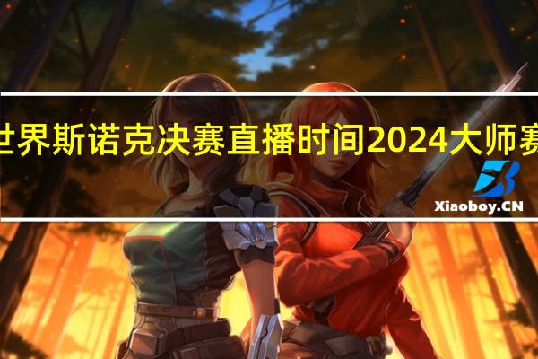 2024世界斯诺克决赛直播时间 2024大师赛斯诺克赛程