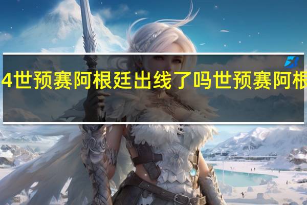 2024世预赛阿根廷出线了吗 世预赛阿根廷大名单